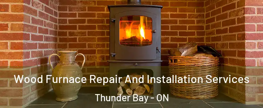  Wood Furnace Repair And Installation Services Thunder Bay - ON